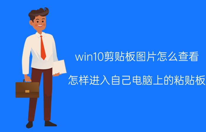 win10剪贴板图片怎么查看 怎样进入自己电脑上的粘贴板？